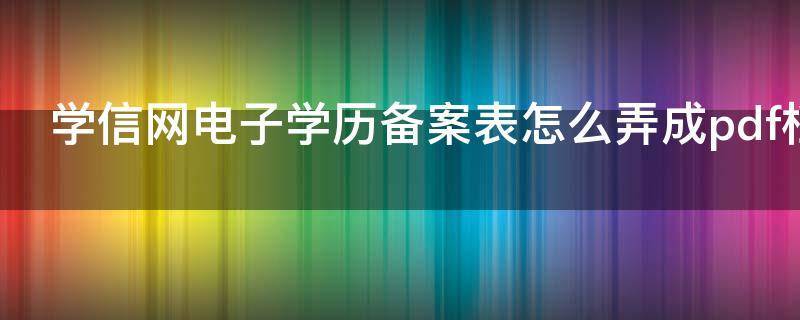 皇冠信用网怎么弄_学信网电子学历备案表怎么弄（学信网电子备案表、认证报告）